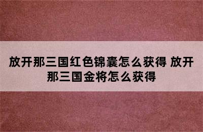 放开那三国红色锦囊怎么获得 放开那三国金将怎么获得